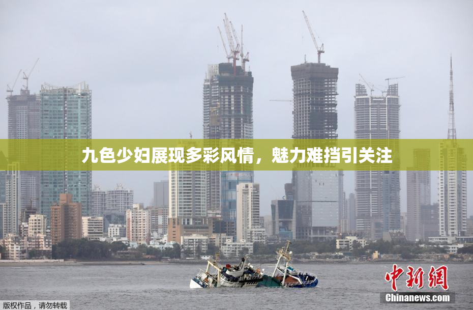 九色少妇展现多彩风情，魅力难挡引关注
