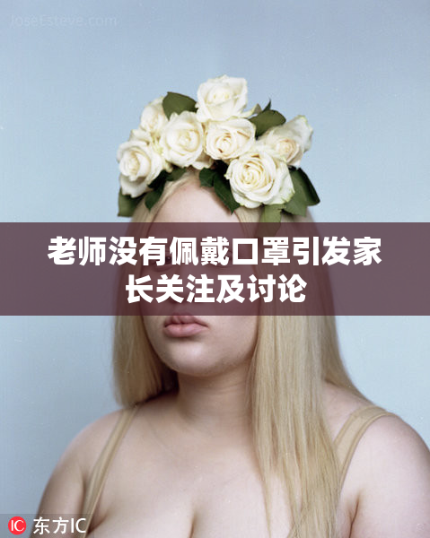老师没有佩戴口罩引发家长关注及讨论