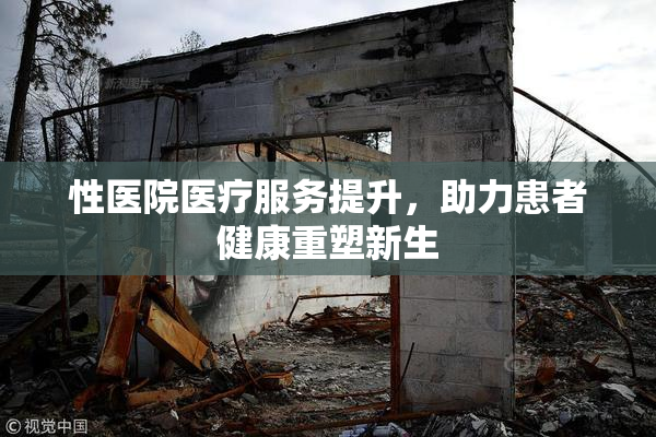 性医院医疗服务提升，助力患者健康重塑新生