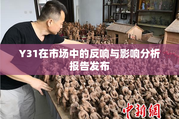 Y31在市场中的反响与影响分析报告发布