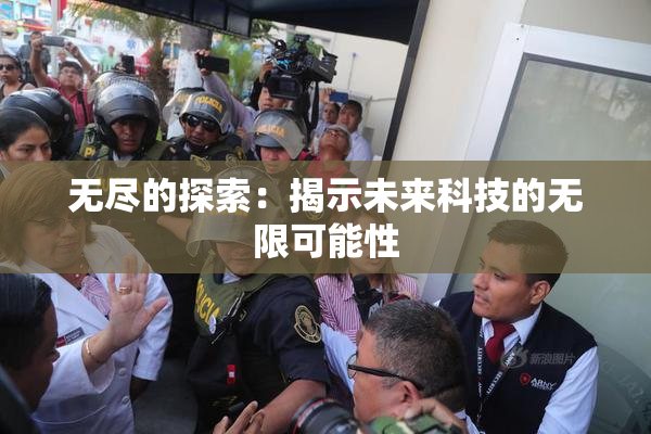 无尽的探索：揭示未来科技的无限可能性