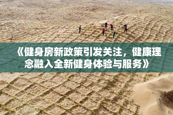 《健身房新政策引发关注，健康理念融入全新健身体验与服务》
