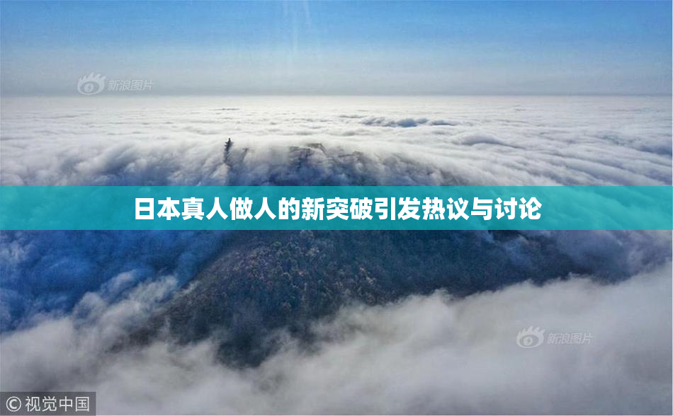 日本真人做人的新突破引发热议与讨论