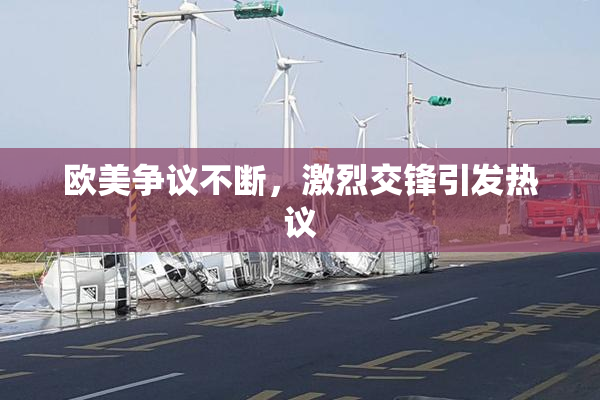 欧美争议不断，激烈交锋引发热议