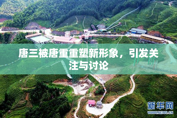 唐三被唐重重塑新形象，引发关注与讨论