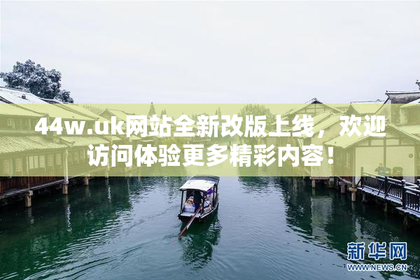44w.uk网站全新改版上线，欢迎访问体验更多精彩内容！