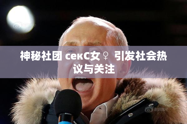 神秘社团 секС女♀ 引发社会热议与关注