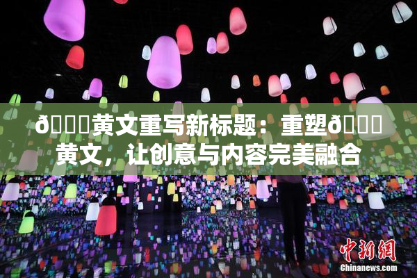 🔞黄文重写新标题：重塑🔞黄文，让创意与内容完美融合