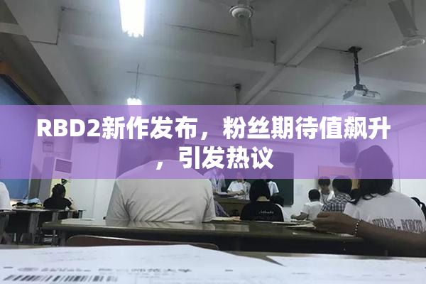 RBD2新作发布，粉丝期待值飙升，引发热议