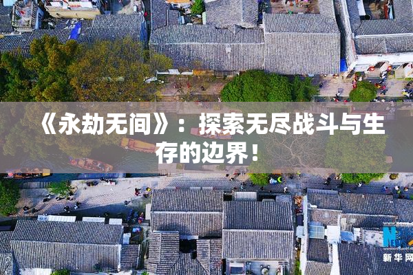 《永劫无间》：探索无尽战斗与生存的边界！