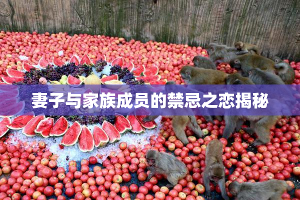 妻子与家族成员的禁忌之恋揭秘