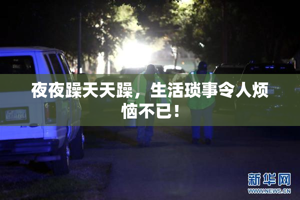 夜夜躁天天躁，生活琐事令人烦恼不已！