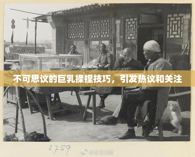 不可思议的巨乳揉捏技巧，引发热议和关注