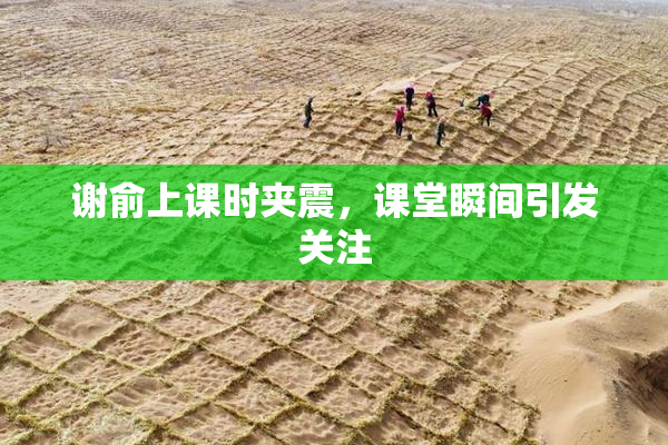 谢俞上课时夹震，课堂瞬间引发关注