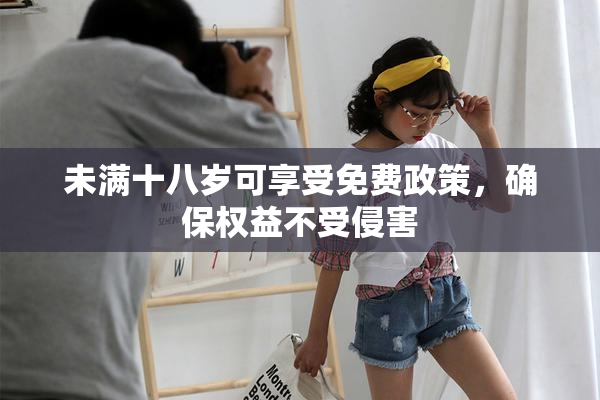 未满十八岁可享受免费政策，确保权益不受侵害