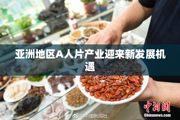 亚洲地区A人片产业迎来新发展机遇