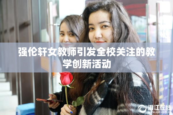 强伦轩女教师引发全校关注的教学创新活动