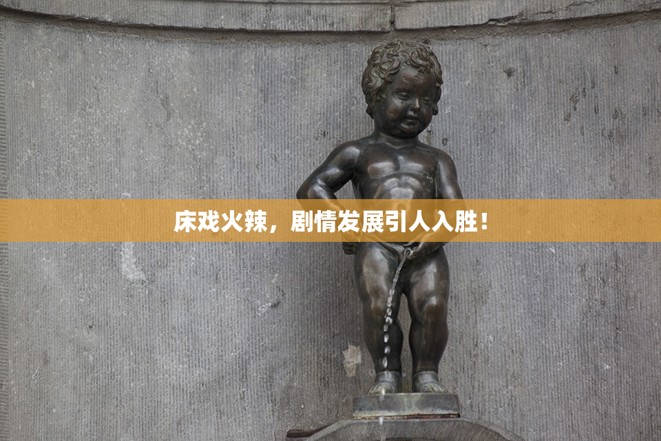 床戏火辣，剧情发展引人入胜！