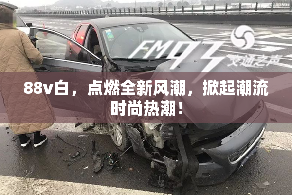 88v白，点燃全新风潮，掀起潮流时尚热潮！