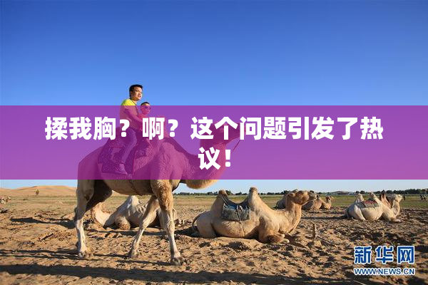 揉我胸？啊？这个问题引发了热议！