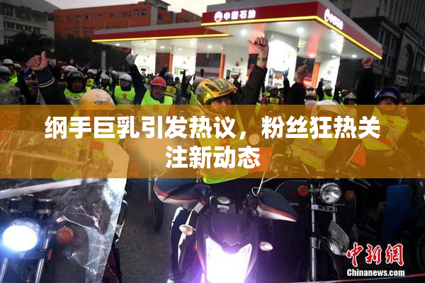 纲手巨乳引发热议，粉丝狂热关注新动态