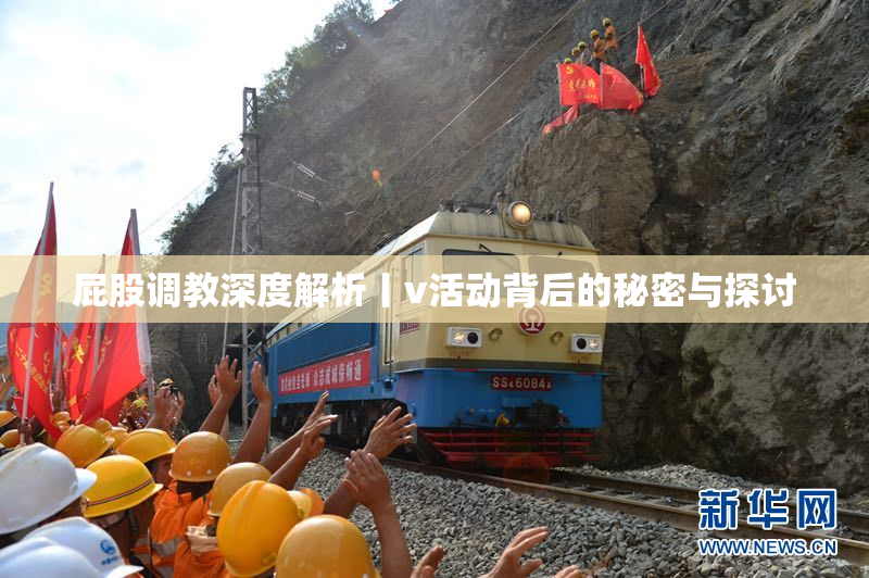 屁股调教深度解析丨v活动背后的秘密与探讨