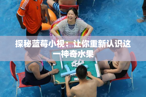 探秘蓝莓小视：让你重新认识这一神奇水果