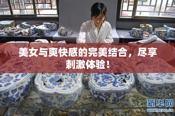 美女与爽快感的完美结合，尽享刺激体验！