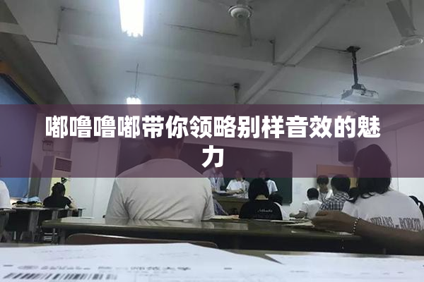 嘟噜噜嘟带你领略别样音效的魅力