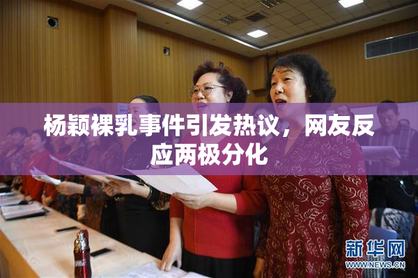 杨颖裸乳事件引发热议，网友反应两极分化