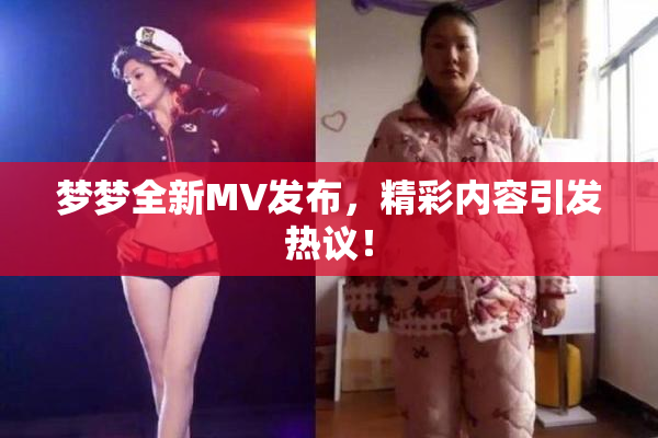 梦梦全新MV发布，精彩内容引发热议！