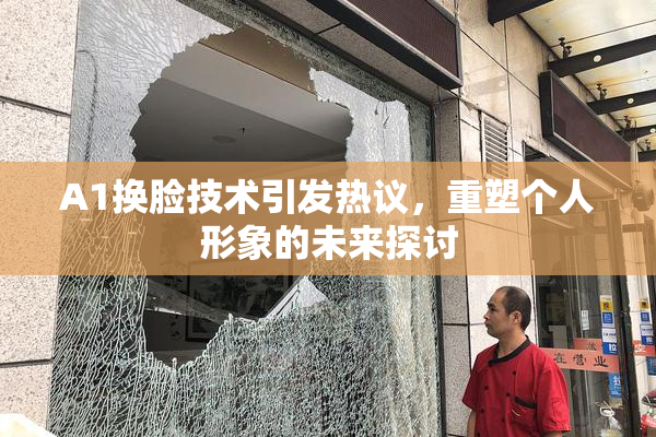A1换脸技术引发热议，重塑个人形象的未来探讨