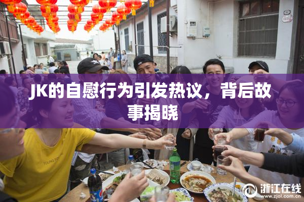 JK的自慰行为引发热议，背后故事揭晓