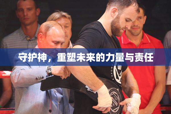 守护神，重塑未来的力量与责任