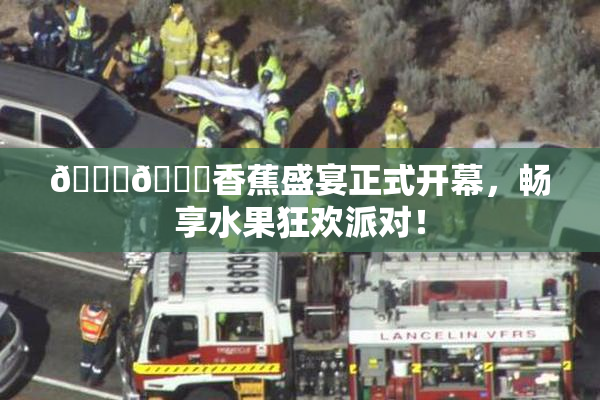 🔞🔞香蕉盛宴正式开幕，畅享水果狂欢派对！