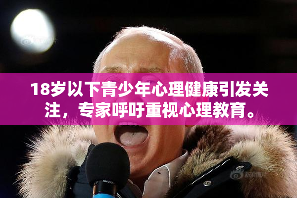 18岁以下青少年心理健康引发关注，专家呼吁重视心理教育。