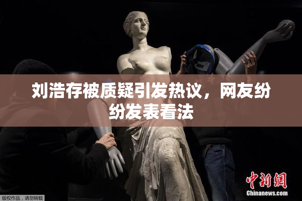 刘浩存被质疑引发热议，网友纷纷发表看法