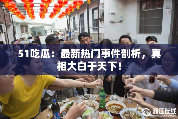 51吃瓜：最新热门事件剖析，真相大白于天下！
