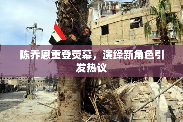 陈乔恩重登荧幕，演绎新角色引发热议