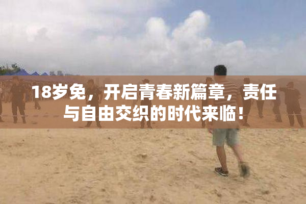 18岁免，开启青春新篇章，责任与自由交织的时代来临！