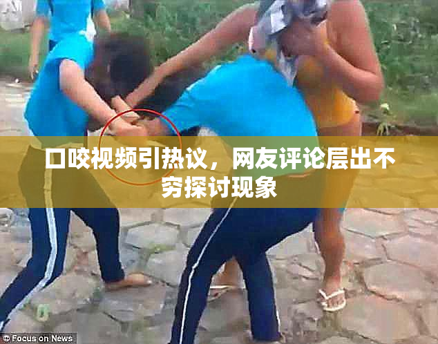 口咬视频引热议，网友评论层出不穷探讨现象