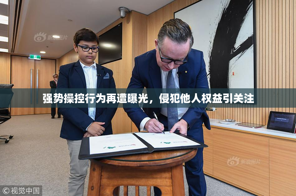 强势操控行为再遭曝光，侵犯他人权益引关注