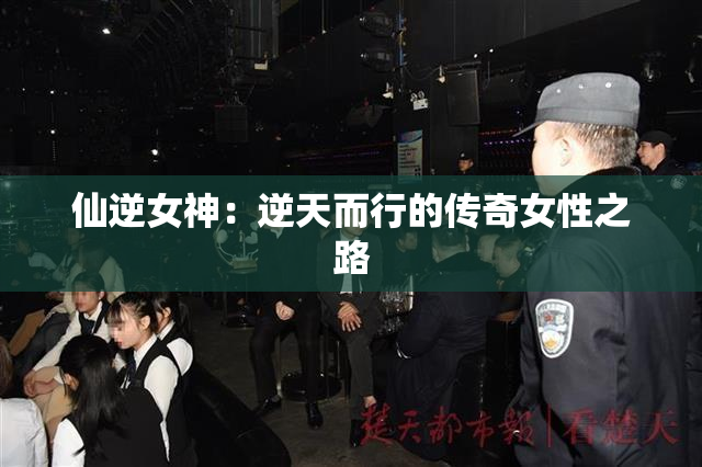 仙逆女神：逆天而行的传奇女性之路
