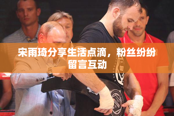 宋雨琦分享生活点滴，粉丝纷纷留言互动