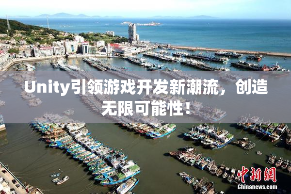 Unity引领游戏开发新潮流，创造无限可能性！