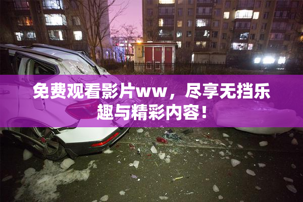 免费观看影片ww，尽享无挡乐趣与精彩内容！