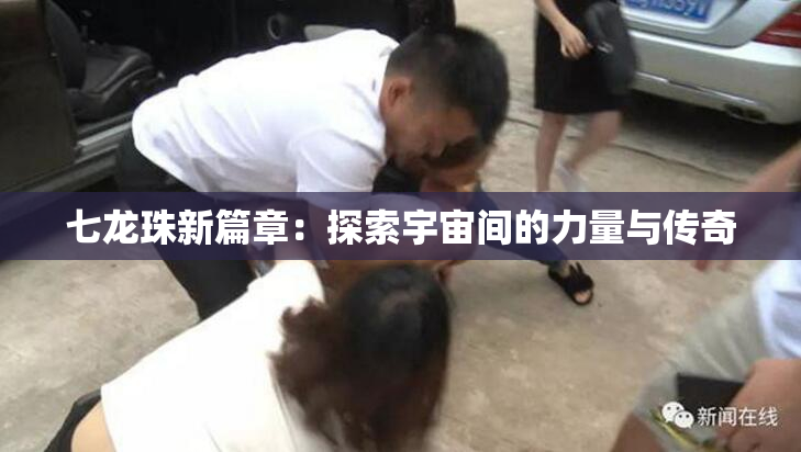 七龙珠新篇章：探索宇宙间的力量与传奇