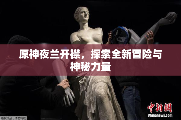 原神夜兰开襟，探索全新冒险与神秘力量