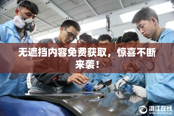 无遮挡内容免费获取，惊喜不断来袭！