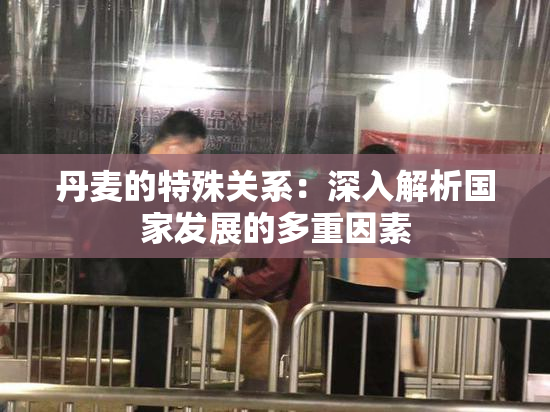 丹麦的特殊关系：深入解析国家发展的多重因素